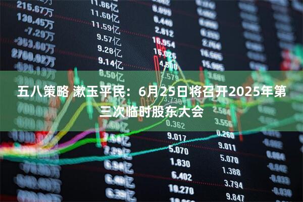 五八策略 漱玉平民：6月25日将召开2025年第三次临时股东大会