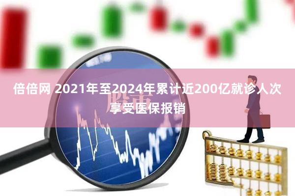 倍倍网 2021年至2024年累计近200亿就诊人次享受医保报销