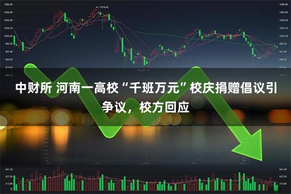 中财所 河南一高校“千班万元”校庆捐赠倡议引争议，校方回应