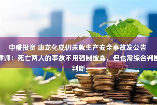 中盛投资 康龙化成仍未就生产安全事故发公告 律师：死亡两人的事故不用强制披露，但也需综合判断