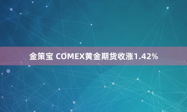 金策宝 COMEX黄金期货收涨1.42%