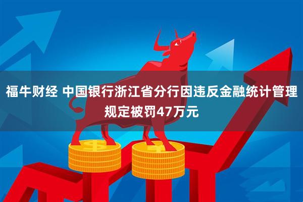 福牛财经 中国银行浙江省分行因违反金融统计管理规定被罚47万元